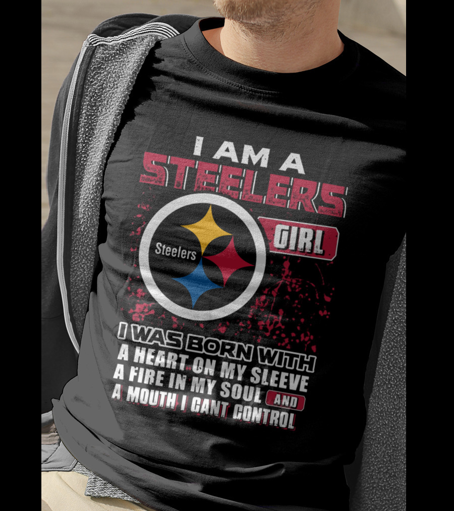 I Am A Steelers Girl I Was Born With A Heart On My Sleeve A Fire In My Soul And A Mouth I Can't Control T-Shirt