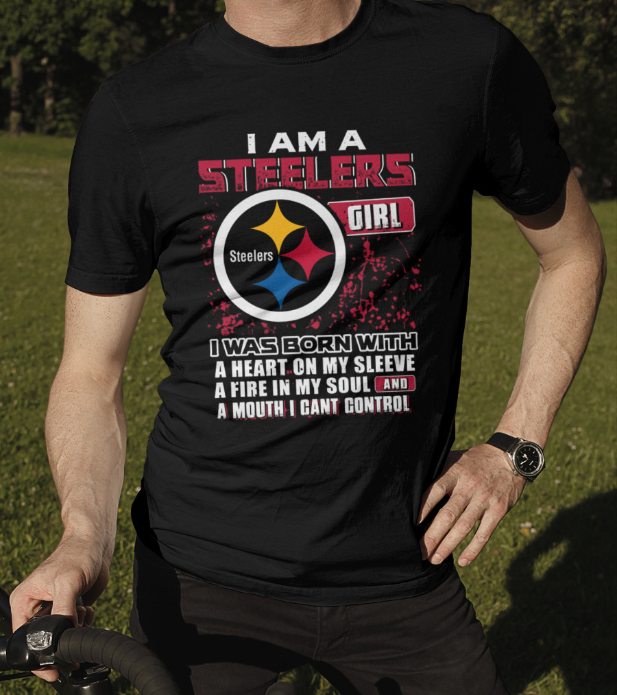 I Am A Steelers Girl I Was Born With A Heart On My Sleeve A Fire In My Soul And A Mouth I Can't Control T-Shirt