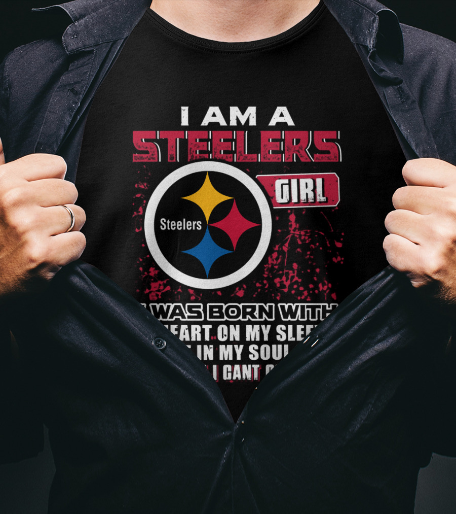 I Am A Steelers Girl I Was Born With A Heart On My Sleeve A Fire In My Soul And A Mouth I Can't Control T-Shirt
