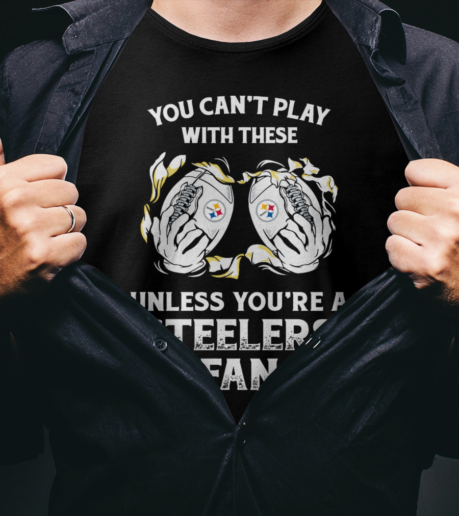 You Can't Play With These Unless You're A Steelers Fan T-Shirt