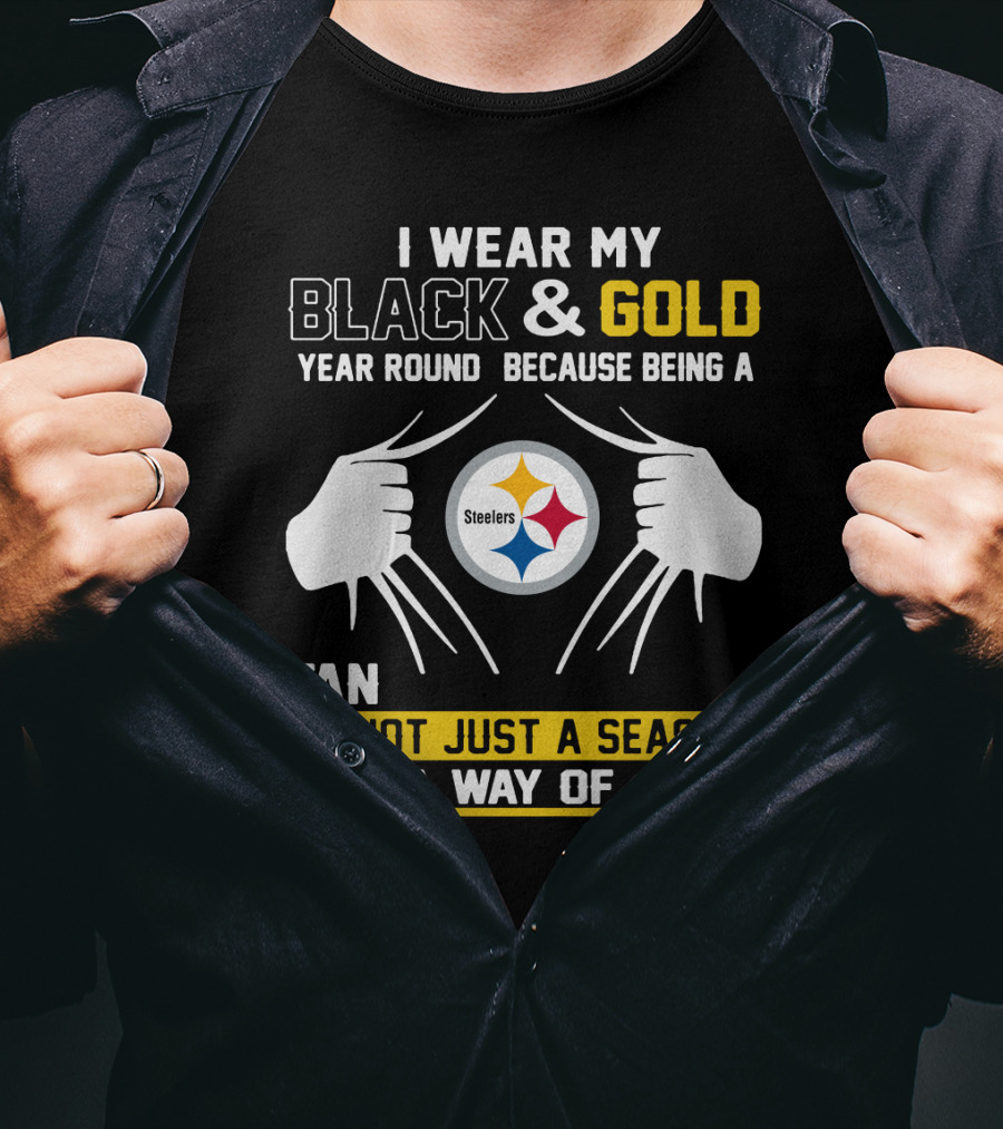 I Wear My Black & Gold Year Round Because Being A Steelers Fan Is Not Just A Season It Is A Way Of Life T-Shirt
