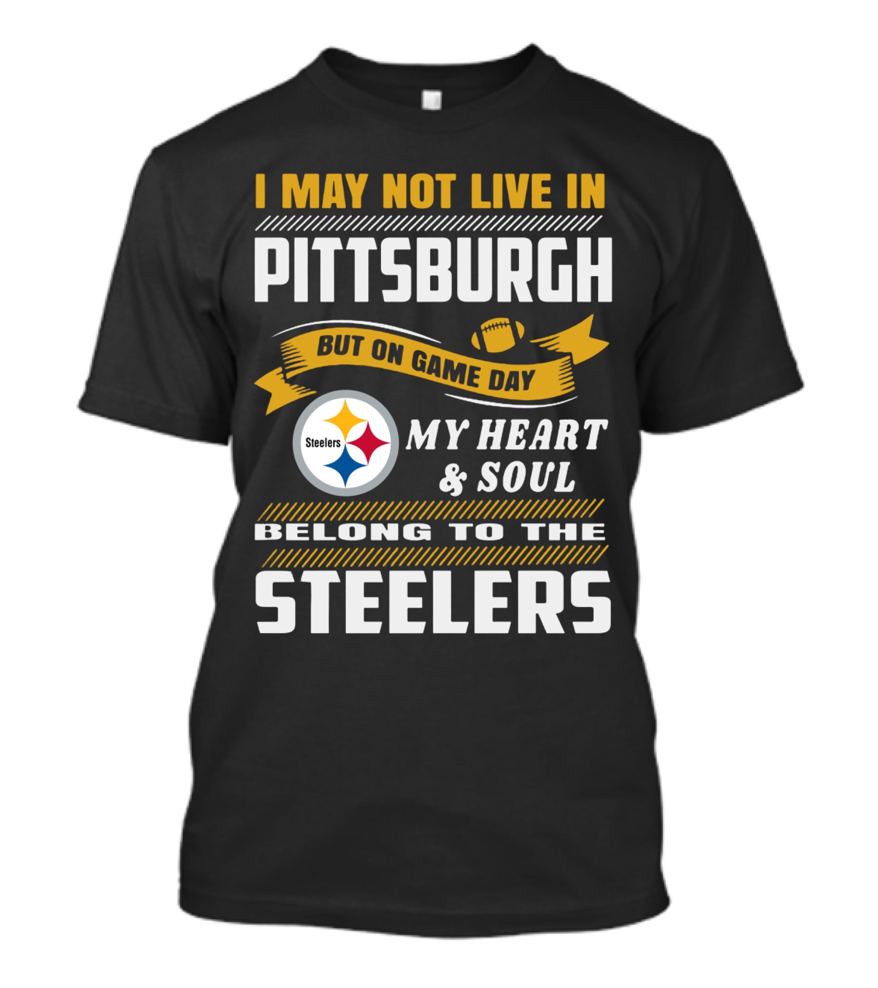 I May Not Live In Pittsburgh But On Game Day My Heart And Soul Belong To The Steelers T-Shirt
