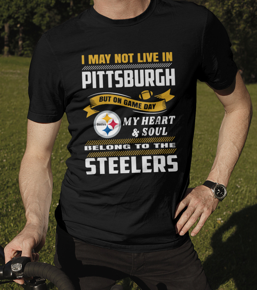 I May Not Live In Pittsburgh But On Game Day My Heart And Soul Belong To The Steelers T-Shirt