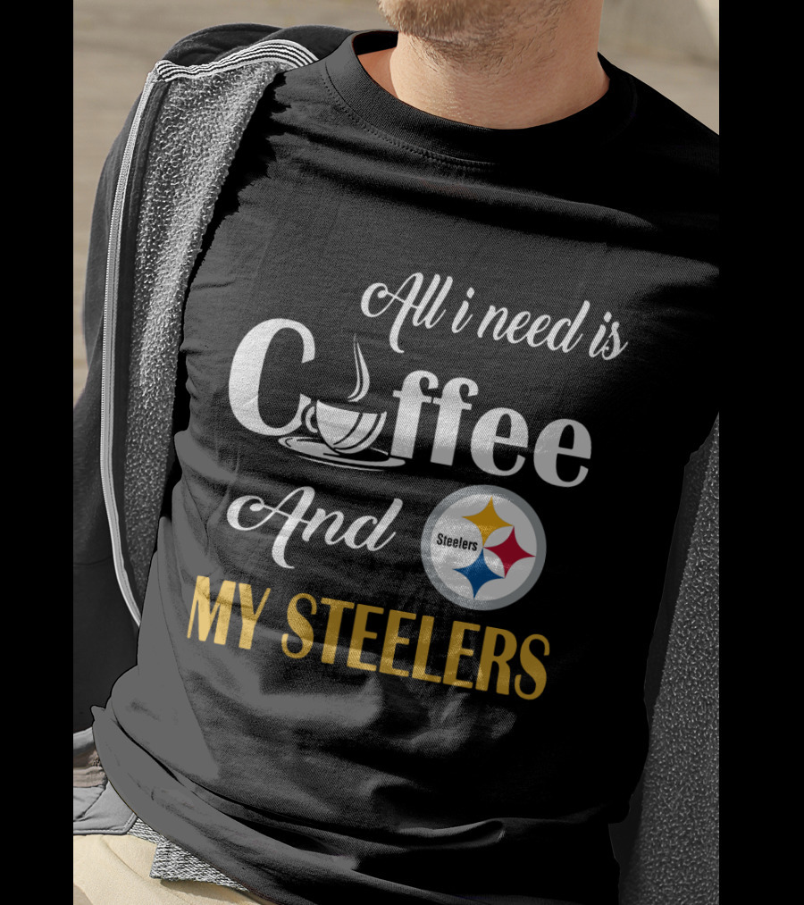 All I Need Is Coffee And My Pittsburgh Steelers T-Shirt