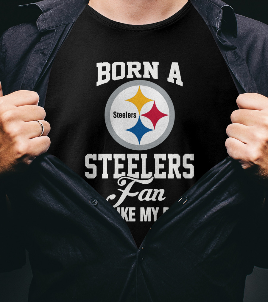 Born A Pittsburgh Steelers Fan Just Like My Daddy T-Shirt