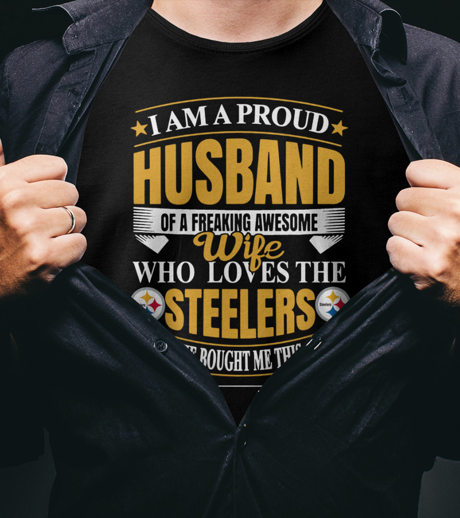 I Am A Proud Husband Of A Freaking Awesome Wife Who Loves The Steelers Yes She Bought Me This T-Shirt