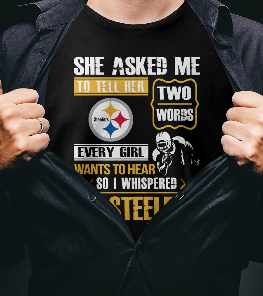 She Asked Me To Tell Her Two Words Every Girl Wants To Hear So I Whispered Go Steelers T-Shirt