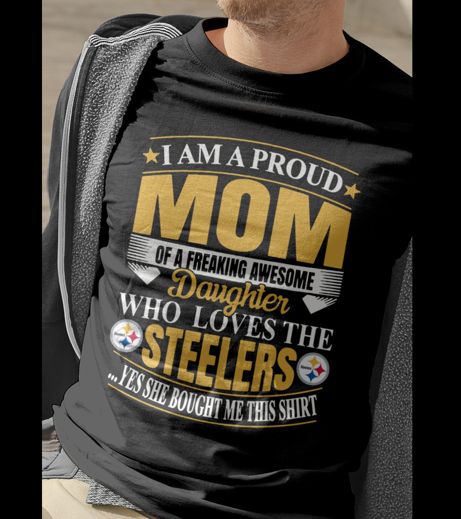 Pittsburgh Steelers Proud Mom Of A Freaking Awesome Daughter Who Loves The Steelers Yes She Bought Me This T-Shirt