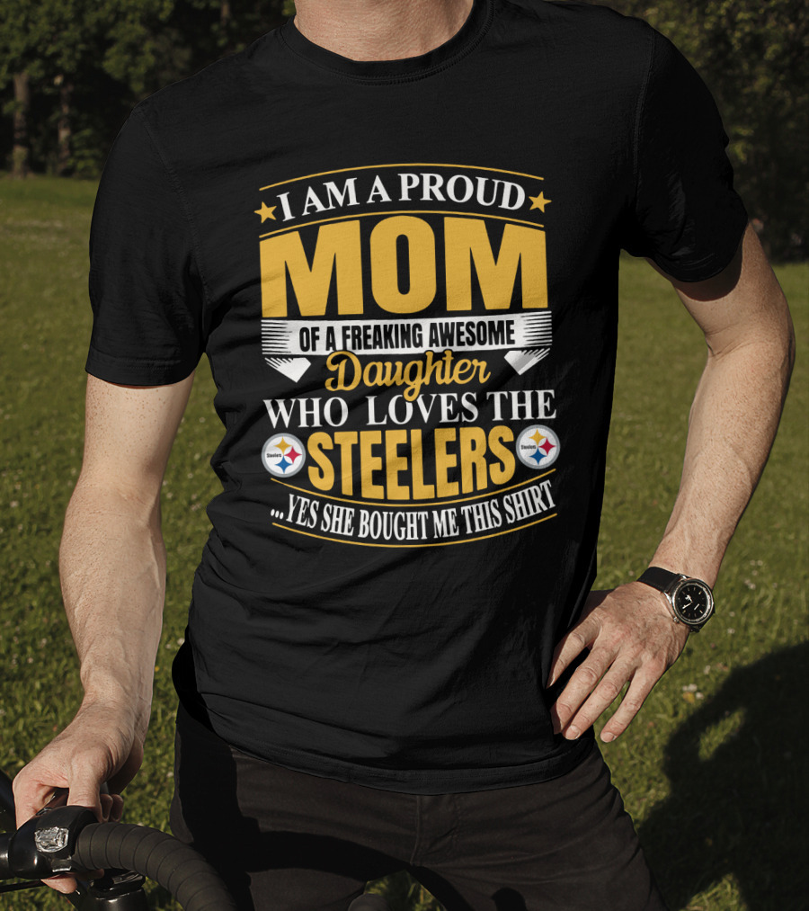 Pittsburgh Steelers Proud Mom Of A Freaking Awesome Daughter Who Loves The Steelers Yes She Bought Me This T-Shirt