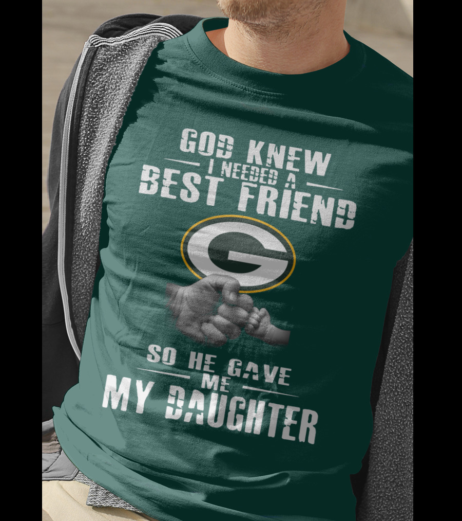 God Knew I Needed A Best Friend So He Gave Me My Daughter Green Bay Packers T-Shirt