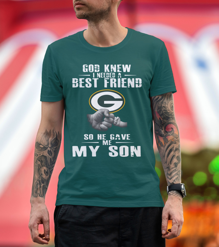 God Knew I Needed A Best Friend Green Bay Packers So He Gave Me My Son T-Shirt