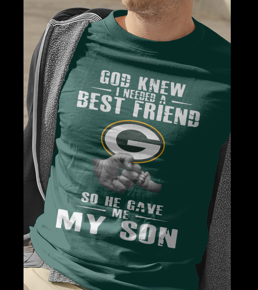 God Knew I Needed A Best Friend Green Bay Packers So He Gave Me My Son T-Shirt