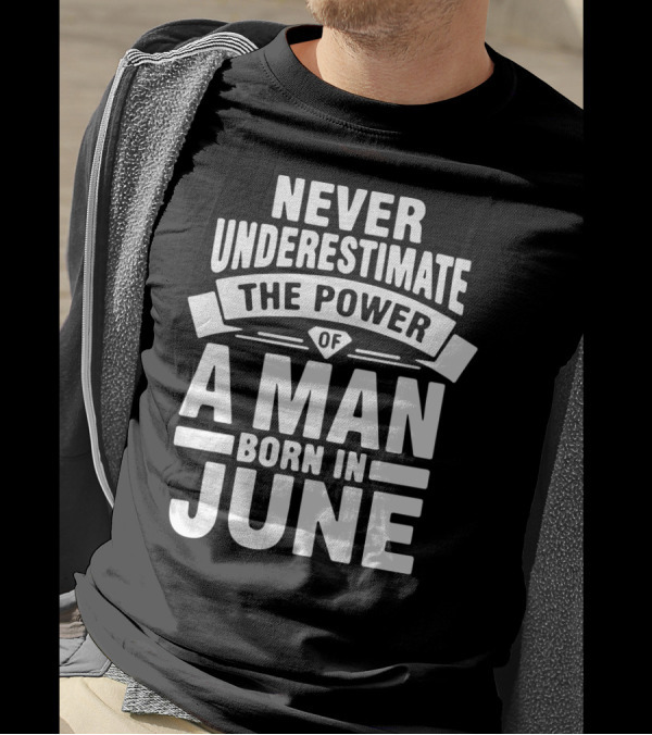 Never Underestimate The Power Of A Man Born In June Birthday T-Shirt