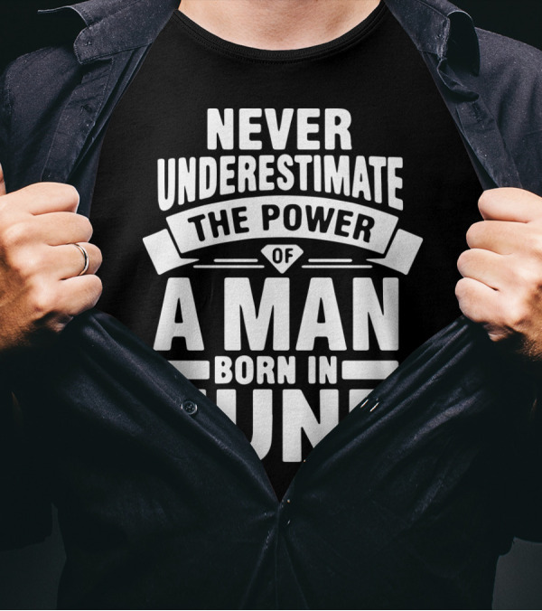 Never Underestimate The Power Of A Man Born In June Birthday T-Shirt
