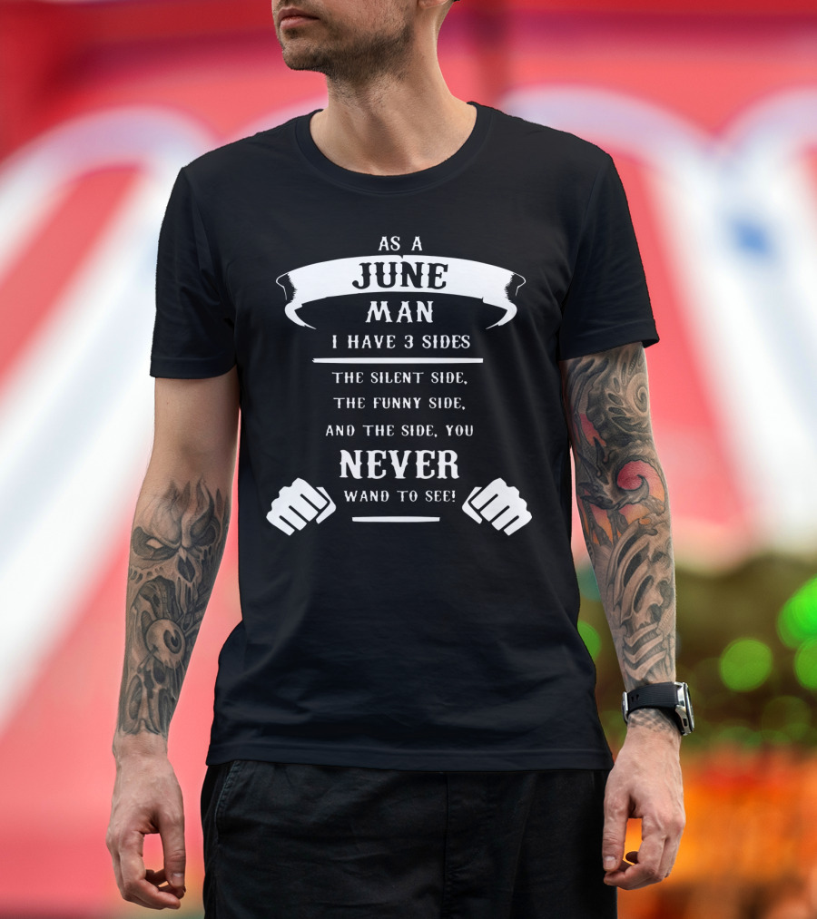 As a June Man I Have 3 Sides: The Silent Side, The Funny Side, and the Side You Never Want to See T-Shirt