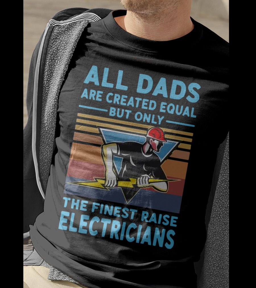 All Dads Are Created Equal But Only The Finest Raise Electricians T-Shirt