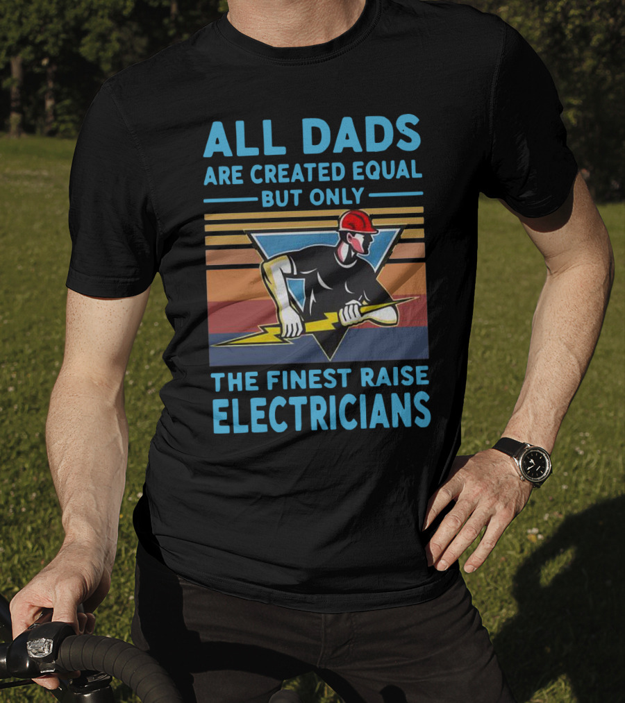 All Dads Are Created Equal But Only The Finest Raise Electricians T-Shirt