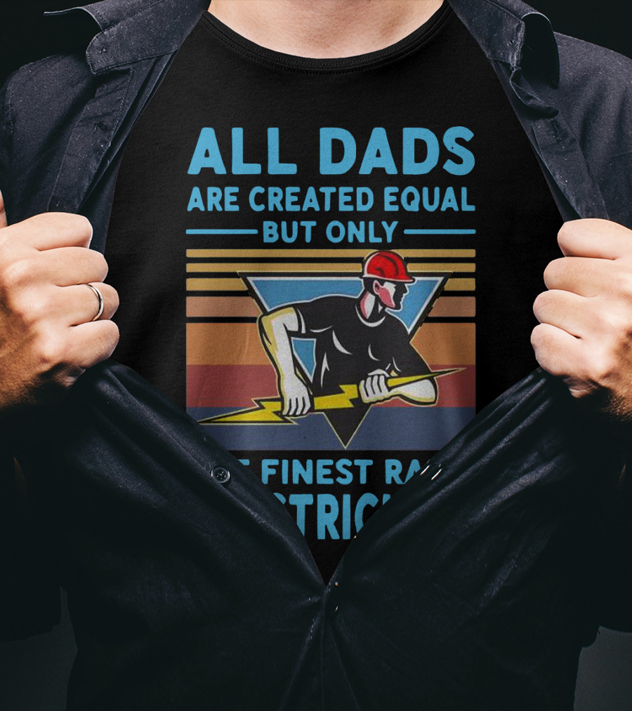 All Dads Are Created Equal But Only The Finest Raise Electricians T-Shirt