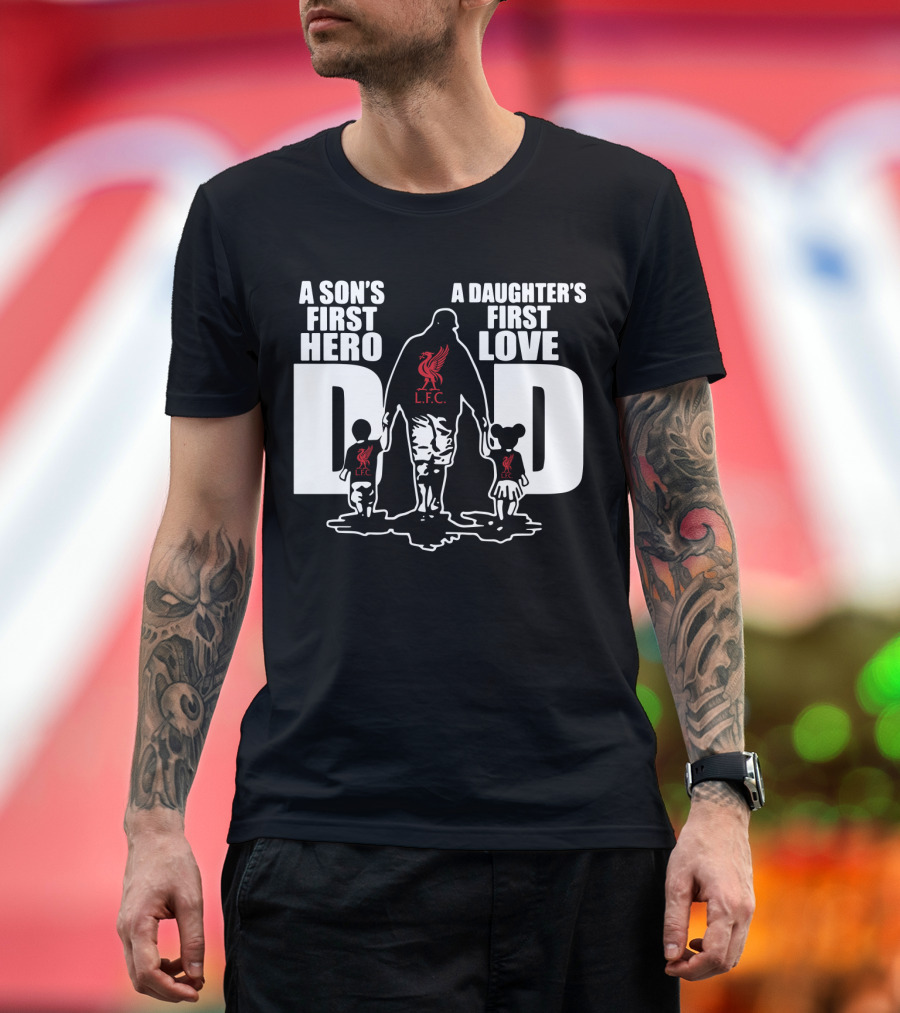Liverpool LFC Dad A Son's First Hero A Daughter's First Love T-Shirt