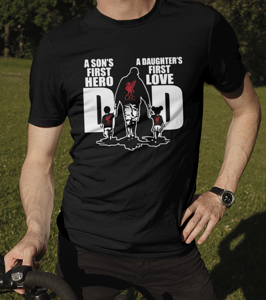 Liverpool LFC Dad A Son's First Hero A Daughter's First Love T-Shirt