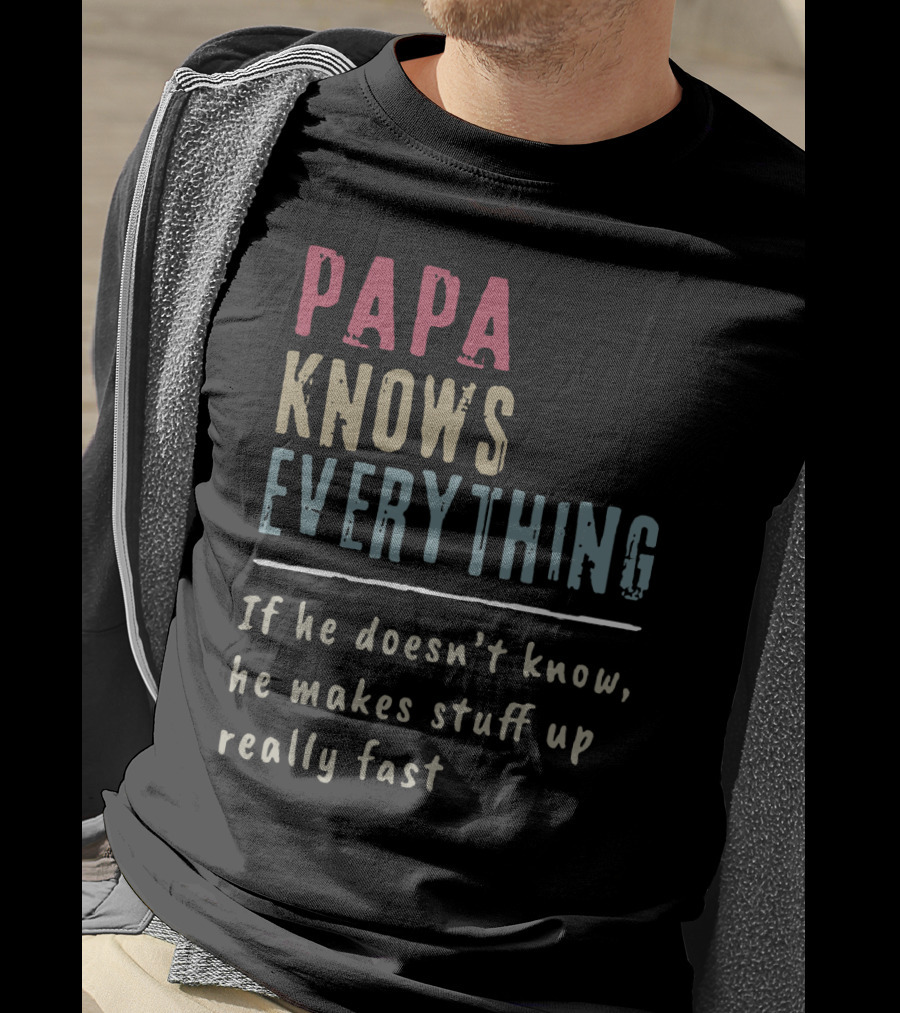 Papa Knows Everything If He Doesn't Know He Makes Stuff Up Really Fast Clever Humor T-Shirt