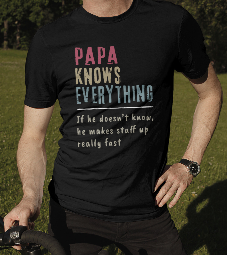 Papa Knows Everything If He Doesn't Know He Makes Stuff Up Really Fast Clever Humor T-Shirt