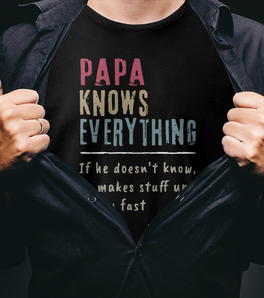 Papa Knows Everything If He Doesn't Know He Makes Stuff Up Really Fast Clever Humor T-Shirt