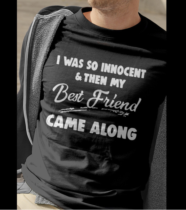I Was So Innocent And Then My Best Friend Came Along T-Shirt