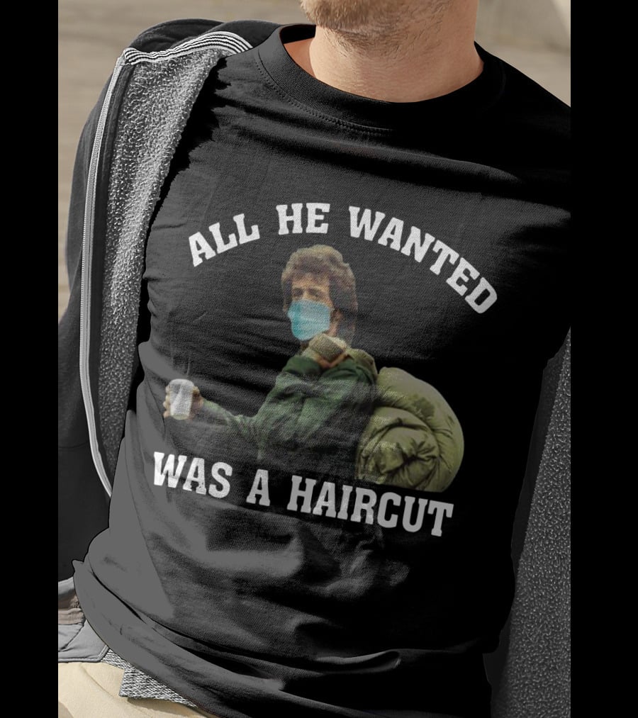 All He Wanted Was A Haircut Face Mask Bag T-Shirt