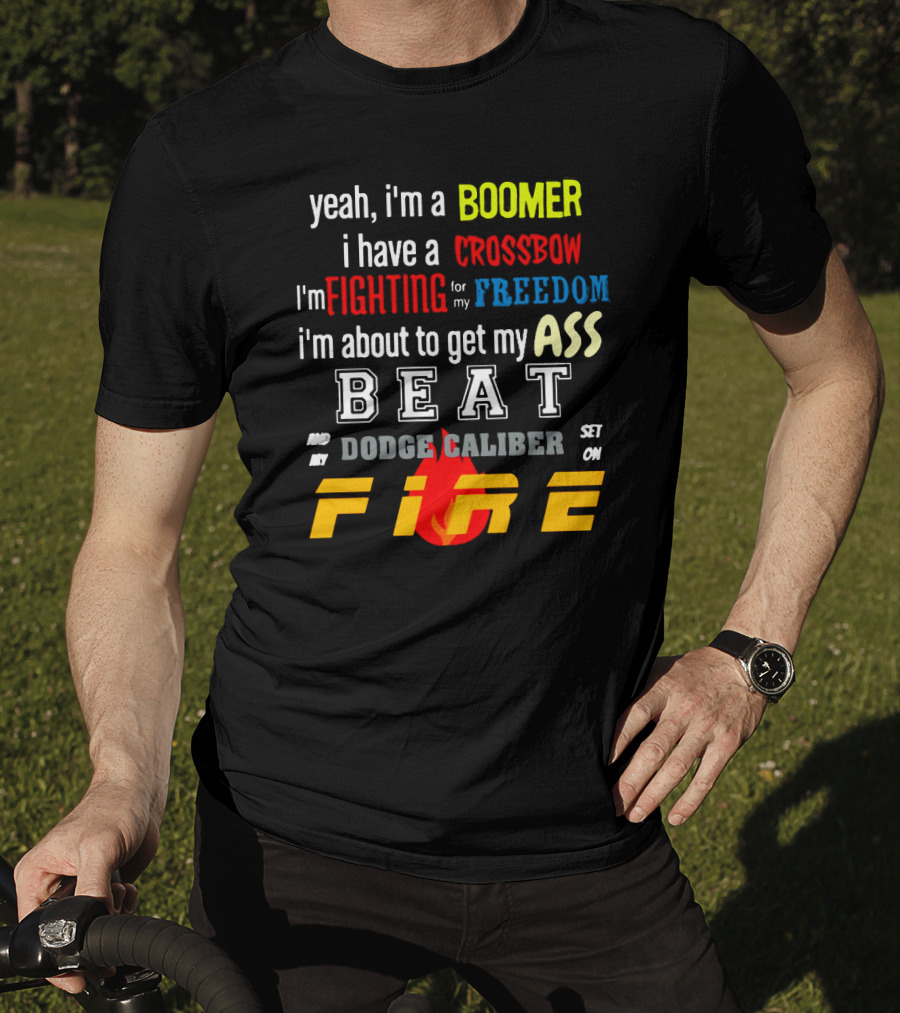 Yeah I'm A Boomer I Have A Crossbow I'm Fighting For My Freedom About To Get My Ass Beat And My Dodge Caliber Set On Fire T-Shirt