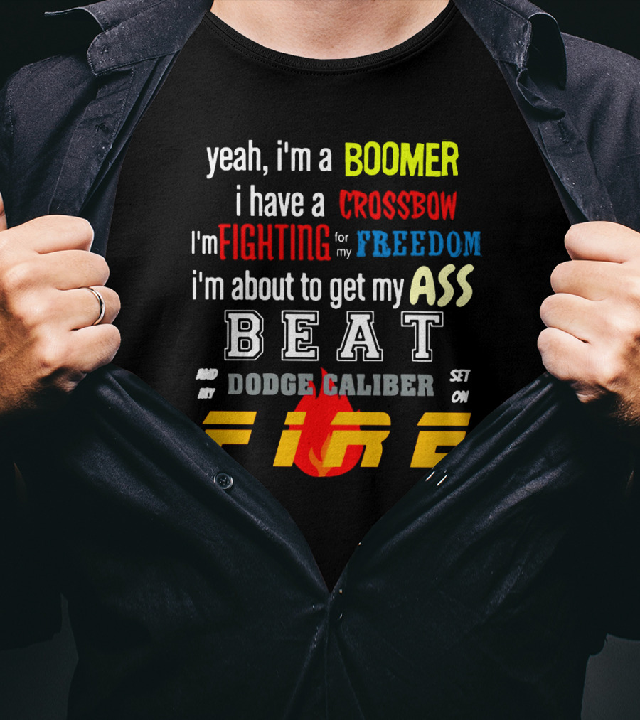 Yeah I'm A Boomer I Have A Crossbow I'm Fighting For My Freedom About To Get My Ass Beat And My Dodge Caliber Set On Fire T-Shirt