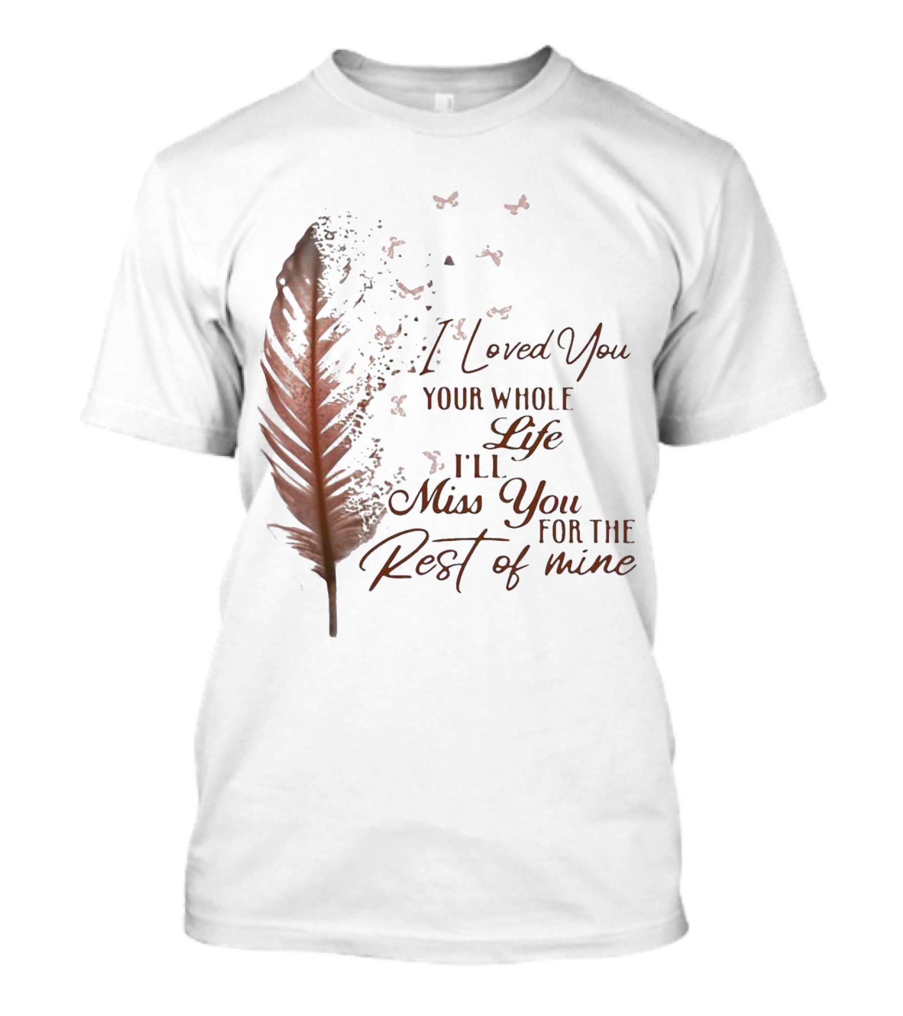 I Loved You Your Whole Life I'll Miss You For The Rest Of Mine Feather And Birds T-Shirt
