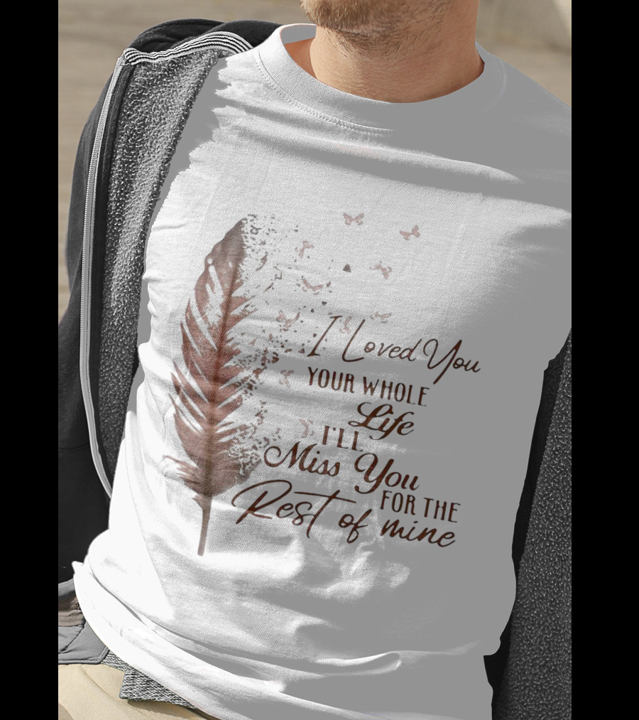 I Loved You Your Whole Life I'll Miss You For The Rest Of Mine Feather And Birds T-Shirt