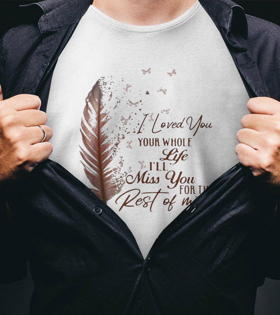 I Loved You Your Whole Life I'll Miss You For The Rest Of Mine Feather And Birds T-Shirt