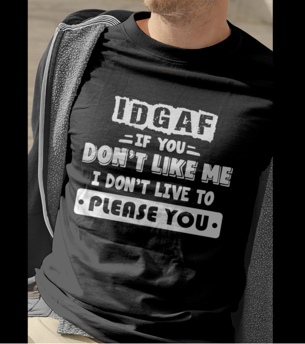IDGAF If You Don't Like Me I Don't Live To Please You T-Shirt