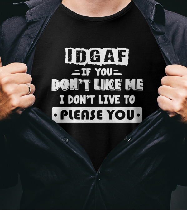 IDGAF If You Don't Like Me I Don't Live To Please You T-Shirt