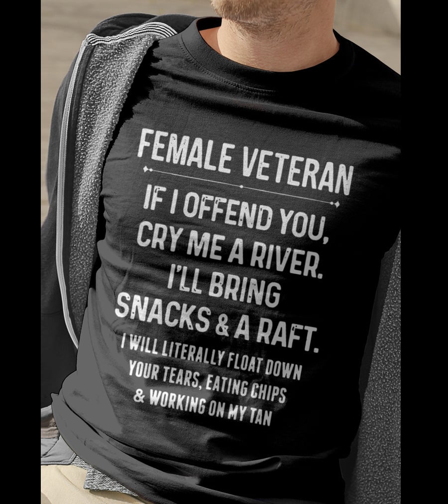 Female Veteran If I Offend You Cry ME A River I'll Bring Snacks And A Raft I Will Literally Float Down Your Tears Eating Chips And Working On My Tan T-Shirt