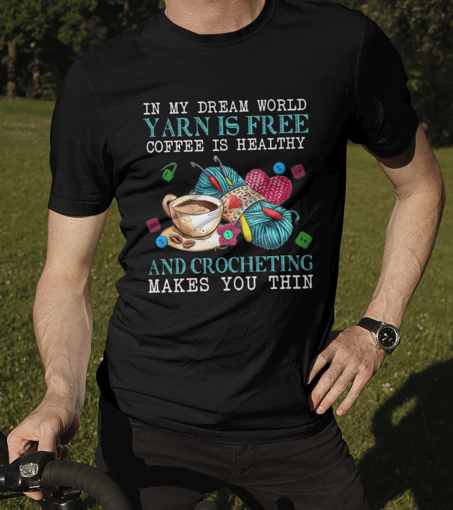 In My Dream World Yarn Is Free Coffee Is Healthy Crocheting Makes You Thin Cup Of Coffee And Yarn With Crochet Accessories T-Shirt