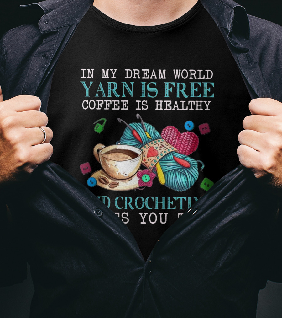 In My Dream World Yarn Is Free Coffee Is Healthy Crocheting Makes You Thin Cup Of Coffee And Yarn With Crochet Accessories T-Shirt