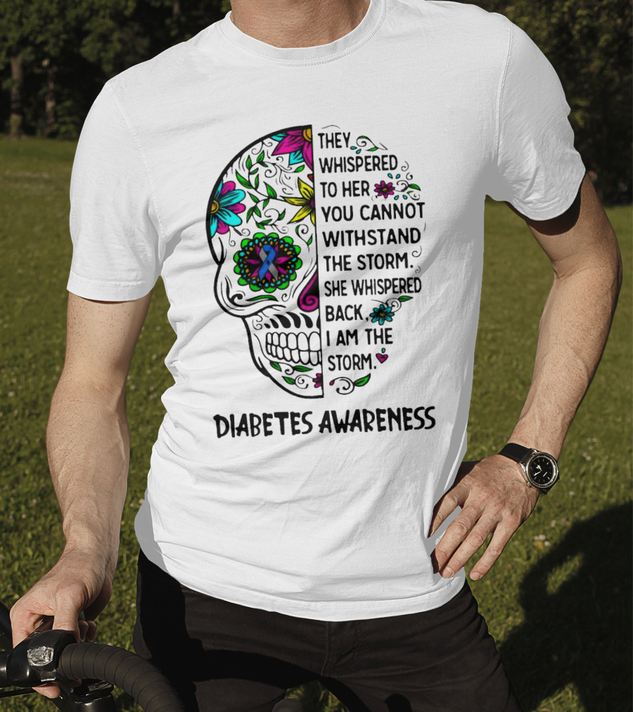 Diabetes Awareness Sugar Skull They Whispered To Her You Cannot Withstand The Storm She Whispered Back I Am The Storm T-Shirt