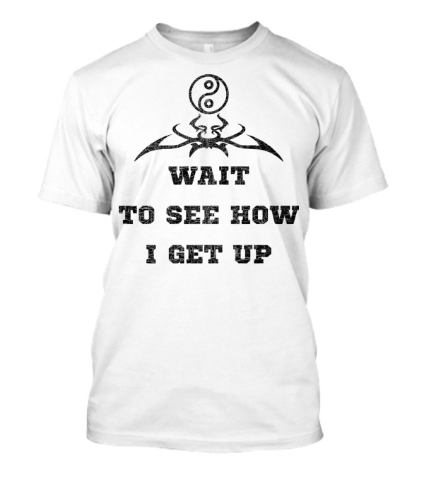 Wait To See How I Get Up Yin Yang And Tribal T-Shirt