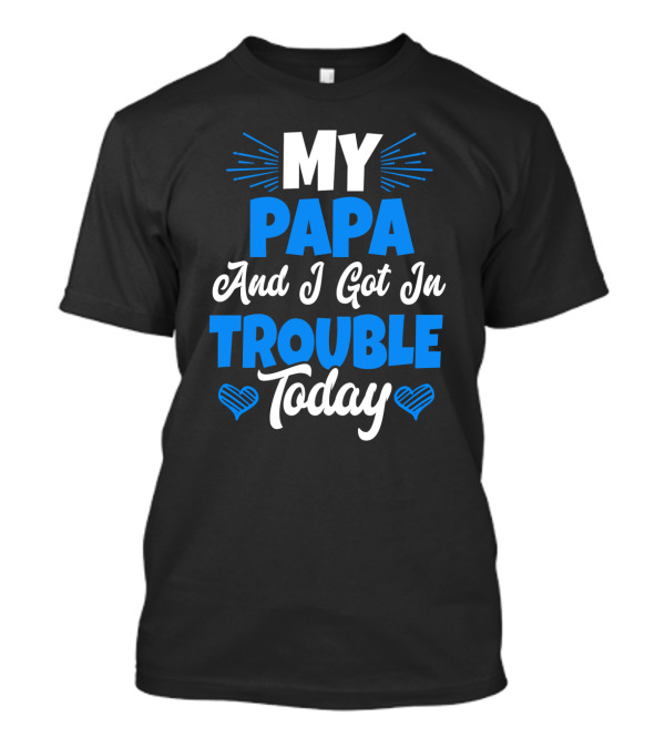 My Papa And I Got In Trouble Today Heart T-Shirt