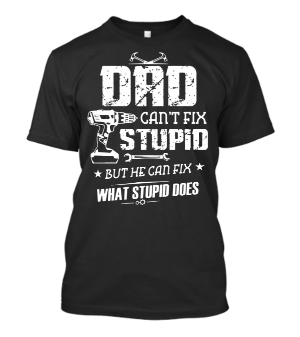 Dad Can't Fix Stupid Power Drill Wrench Tools Fix What Stupid Does Dad T-Shirt