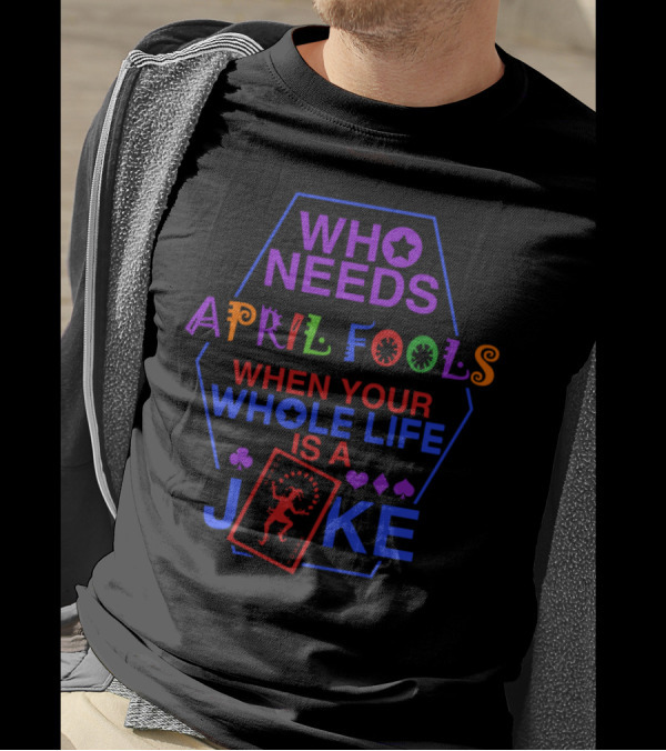 Who Needs April Fools Your Whole Life Is A Joke With Playing Card And Suit Symbols T-Shirt