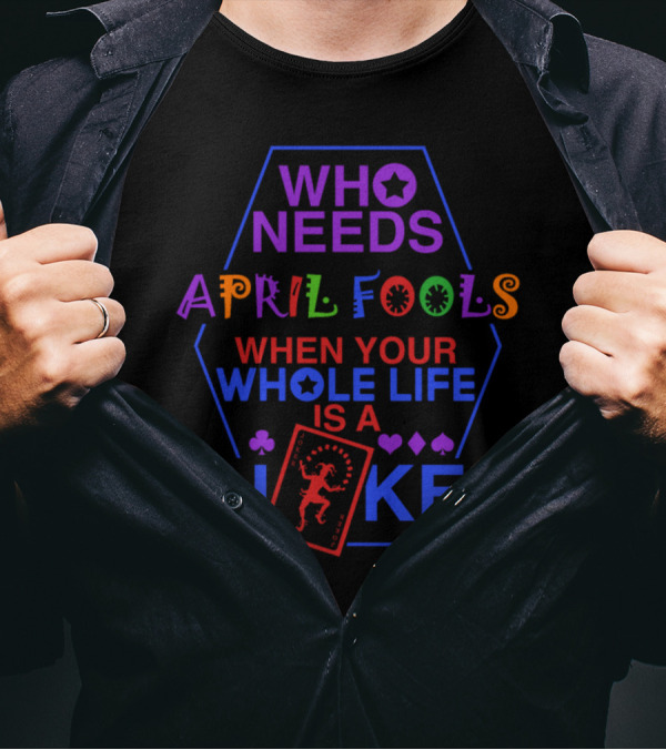 Who Needs April Fools Your Whole Life Is A Joke With Playing Card And Suit Symbols T-Shirt