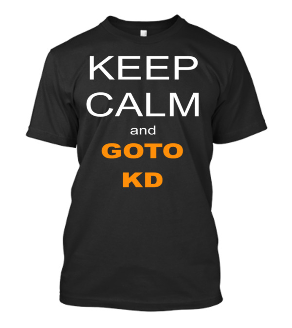 Keep Calm And Goto KD T-Shirt