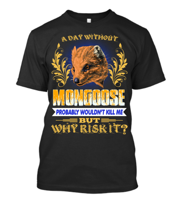 A Day Without Mongoose Probably Wouldn't Kill Me But Why Risk It T-Shirt