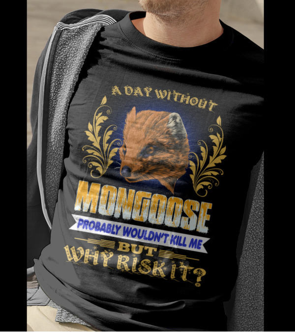 A Day Without Mongoose Probably Wouldn't Kill Me But Why Risk It T-Shirt