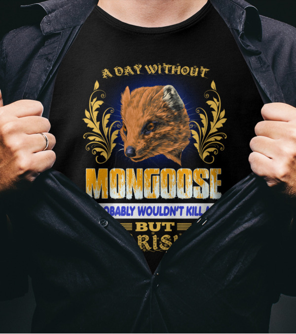 A Day Without Mongoose Probably Wouldn't Kill Me But Why Risk It T-Shirt