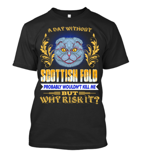 A Day Without Scottish Fold Probably Wouldn't Kill Me But Why Risk It T-Shirt